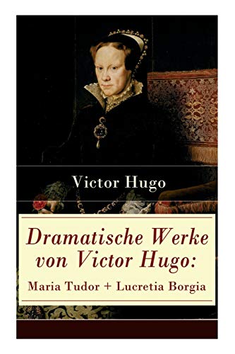 Dramatische Werke von Victor Hugo: Maria Tudor + Lucretia Borgia: Mächtige Frauen der Renaissance und ihre tragischen Schicksale von E-Artnow